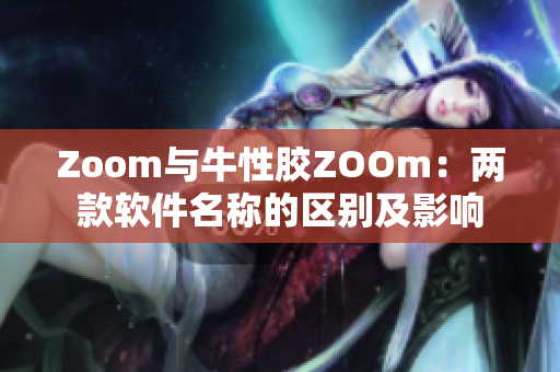 Zoom与牛性胶ZOOm：两款软件名称的区别及影响