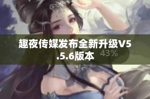 趣夜传媒发布全新升级V5.5.6版本