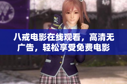 八戒电影在线观看，高清无广告，轻松享受免费电影