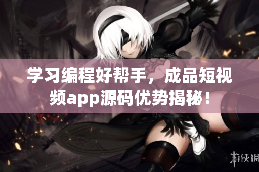 学习编程好帮手，成品短视频app源码优势揭秘！