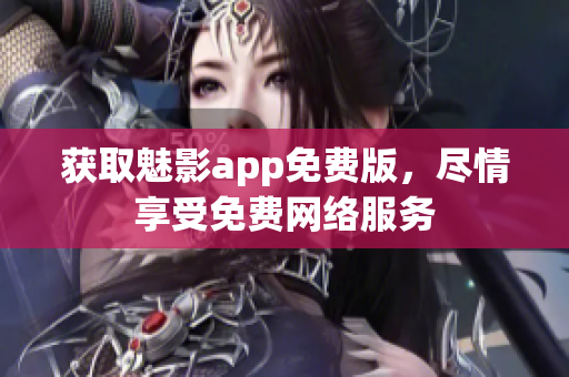 获取魅影app免费版，尽情享受免费网络服务