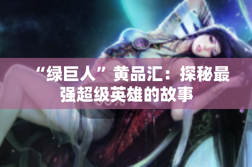 “绿巨人”黄品汇：探秘最强超级英雄的故事