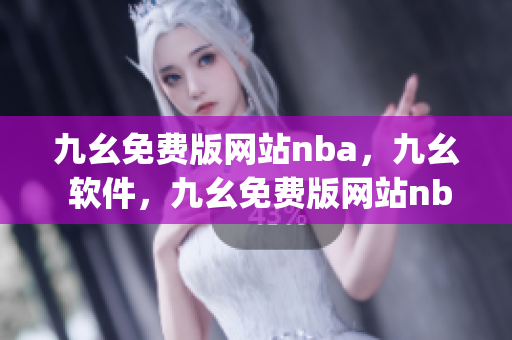 九幺免费版网站nba，九幺 软件，九幺免费版网站nba下载，九幺 软件下载，九幺免费版下载----ex17JAMwIuGR