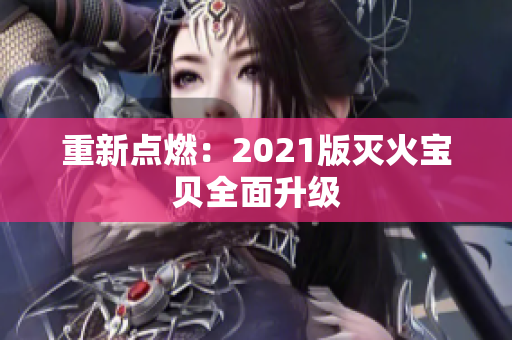 重新点燃：2021版灭火宝贝全面升级