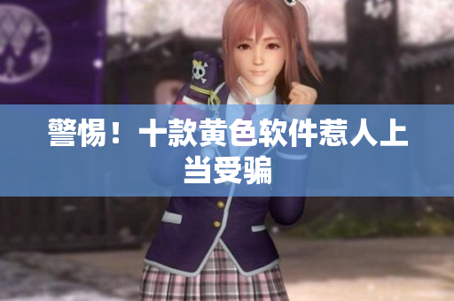 警惕！十款黄色软件惹人上当受骗