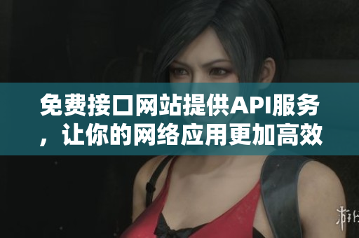 免费接口网站提供API服务，让你的网络应用更加高效