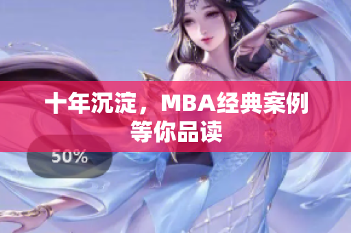 十年沉淀，MBA经典案例等你品读