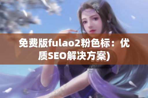 免费版fulao2粉色标：优质SEO解决方案)