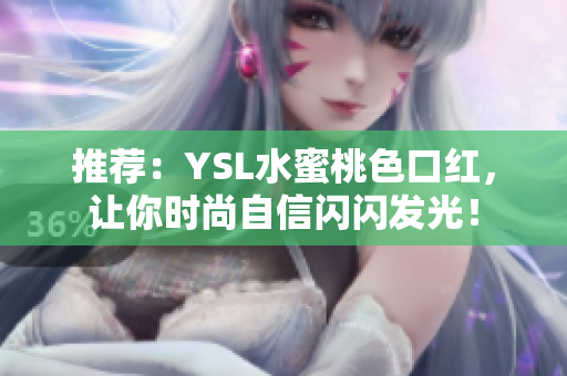 推荐：YSL水蜜桃色口红，让你时尚自信闪闪发光！
