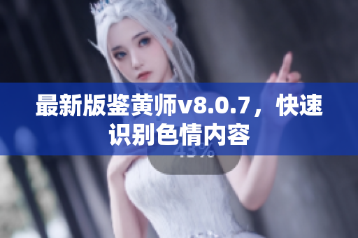 最新版鉴黄师v8.0.7，快速识别色情内容