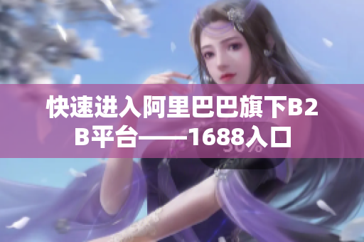 快速进入阿里巴巴旗下B2B平台——1688入口