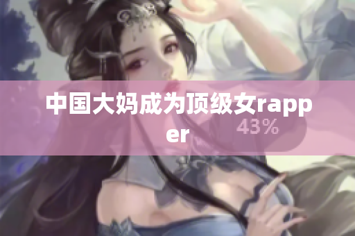 中国大妈成为顶级女rapper
