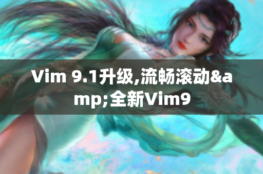 Vim 9.1升级,流畅滚动&全新Vim9