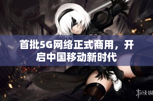 首批5G网络正式商用，开启中国移动新时代
