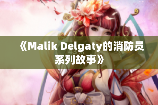 《Malik Delgaty的消防员系列故事》