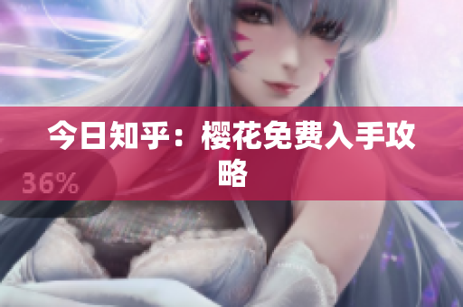 今日知乎：樱花免费入手攻略