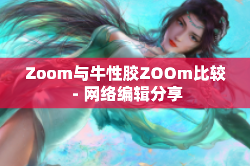 Zoom与牛性胶ZOOm比较 - 网络编辑分享