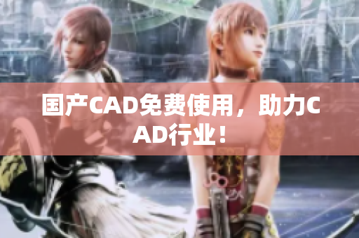 国产CAD免费使用，助力CAD行业！