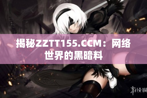揭秘ZZTT155.CCM：网络世界的黑暗料