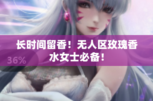 长时间留香！无人区玫瑰香水女士必备！
