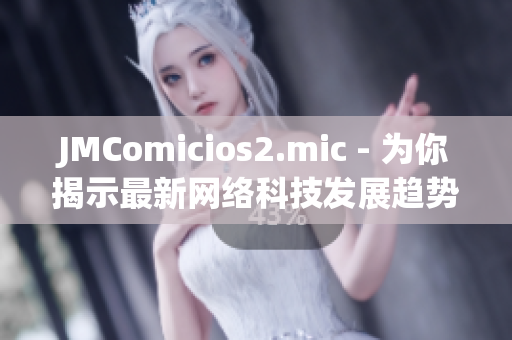 JMComicios2.mic - 为你揭示最新网络科技发展趋势