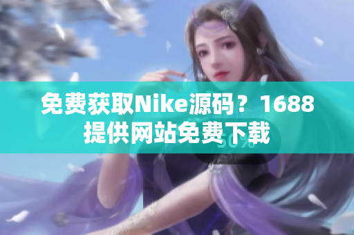 免费获取Nike源码？1688提供网站免费下载