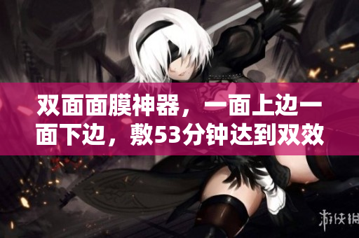 双面面膜神器，一面上边一面下边，敷53分钟达到双效美肌