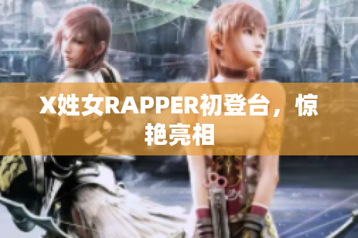X姓女RAPPER初登台，惊艳亮相