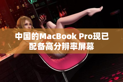 中国的MacBook Pro现已配备高分辨率屏幕