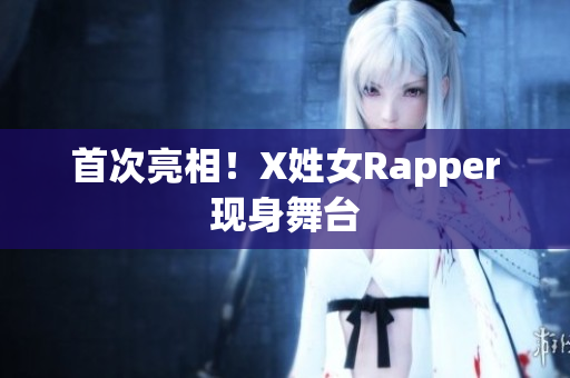 首次亮相！X姓女Rapper现身舞台