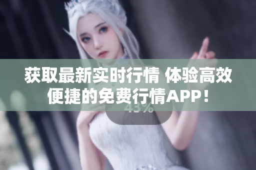 获取最新实时行情 体验高效便捷的免费行情APP！