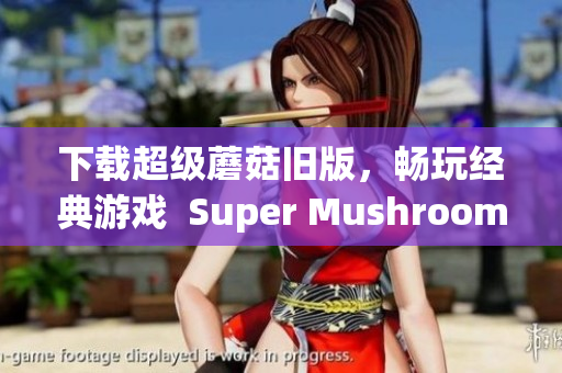 下载超级蘑菇旧版，畅玩经典游戏  Super Mushroom旧版下载