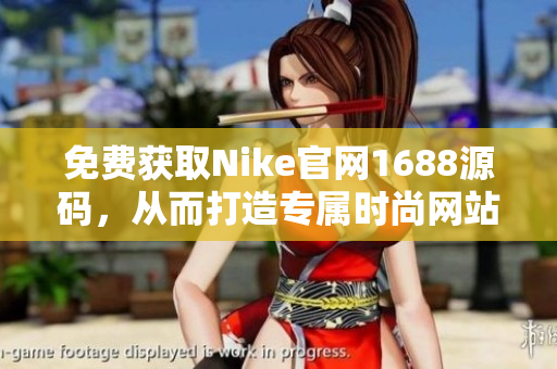免费获取Nike官网1688源码，从而打造专属时尚网站