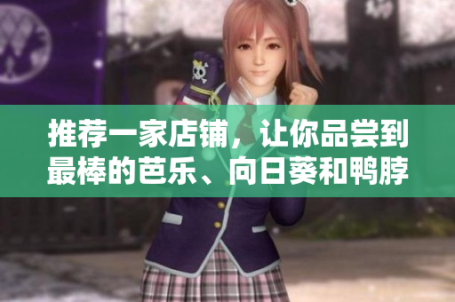推荐一家店铺，让你品尝到最棒的芭乐、向日葵和鸭脖！