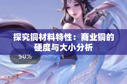 探究铜材料特性：商业铜的硬度与大小分析