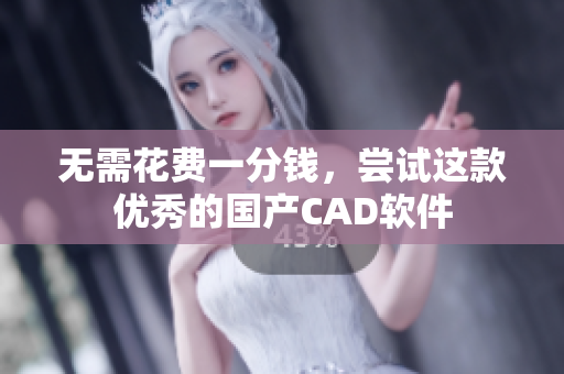 无需花费一分钱，尝试这款优秀的国产CAD软件