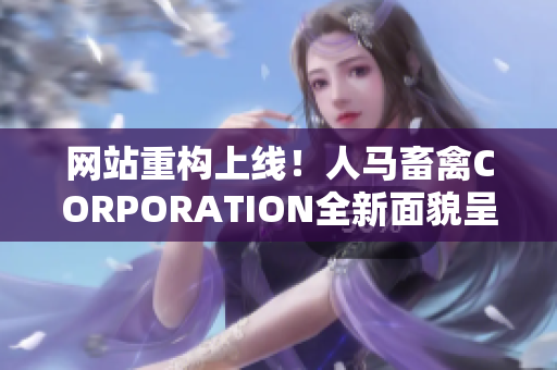 网站重构上线！人马畜禽CORPORATION全新面貌呈现