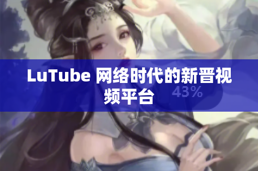 LuTube 网络时代的新晋视频平台