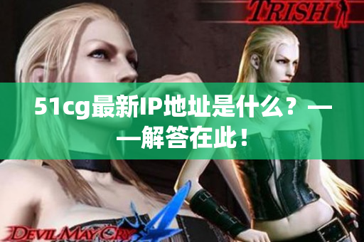 51cg最新IP地址是什么？——解答在此！