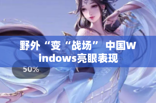 野外“变“战场” 中国Windows亮眼表现