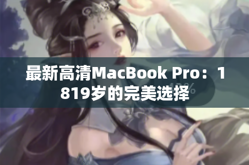 最新高清MacBook Pro：1819岁的完美选择
