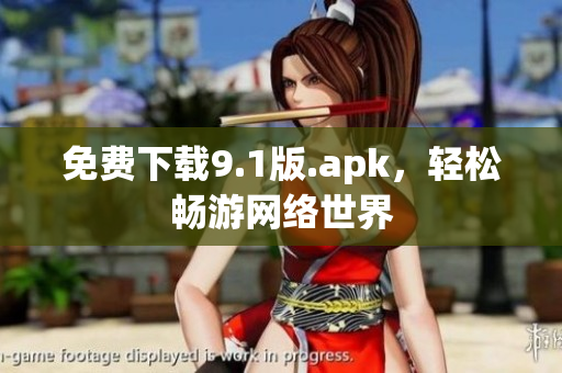 免费下载9.1版.apk，轻松畅游网络世界