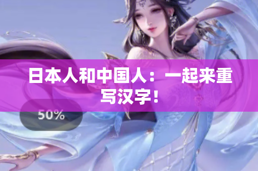 日本人和中国人：一起来重写汉字！