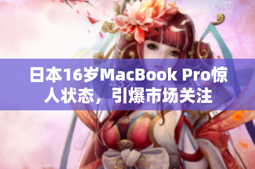 日本16岁MacBook Pro惊人状态，引爆市场关注