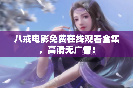 八戒电影免费在线观看全集，高清无广告！