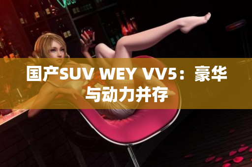 国产SUV WEY VV5：豪华与动力并存
