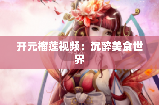 开元榴莲视频：沉醉美食世界