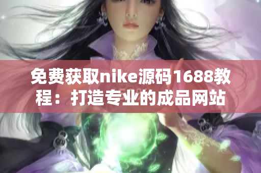 免费获取nike源码1688教程：打造专业的成品网站