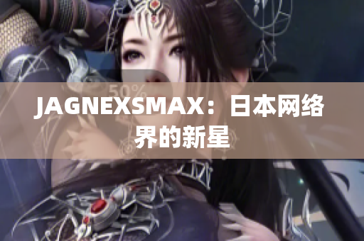JAGNEXSMAX：日本网络界的新星