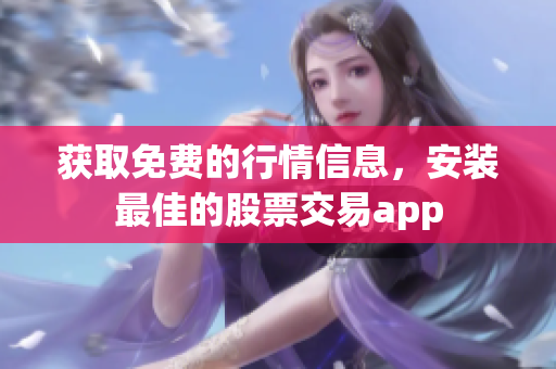 获取免费的行情信息，安装最佳的股票交易app